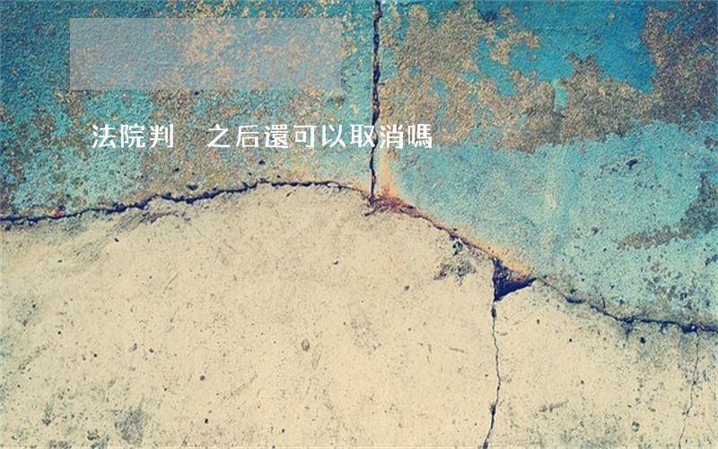 法院判決之后還可以取消嗎