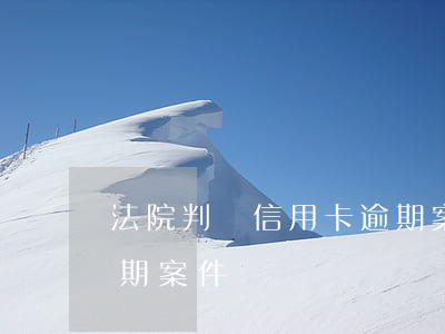 法院判決信用卡逾期案例(法院接收信用卡逾期案件)