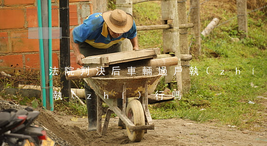 法院判決后車輛過戶,執(zhí)行庭還會執(zhí)行嗎