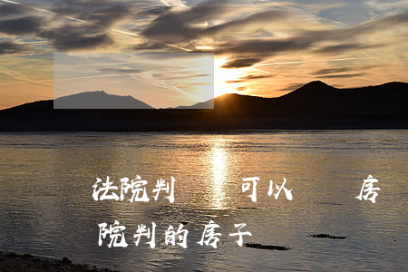 法院判決書可以過戶房產(chǎn)嗎(法院判的房子過戶)