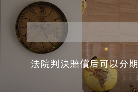 法院判決賠償后可以分期付款嗎