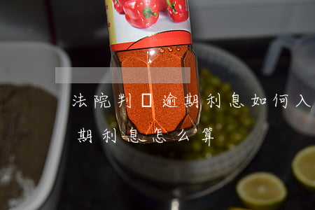 法院判決逾期利息如何入賬(法院判決書的逾期利息怎么算)
