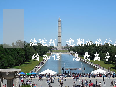 法院判決逾期加倍付息是真的嗎-法院判決的加倍罰息最高多少