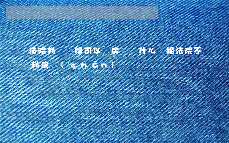 法院判決離婚可以買房嗎(為什么離婚法院不判房產(chǎn))