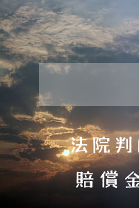 法院判的工傷賠款怎么做賬(付給員工的工傷賠償金怎么做賬)