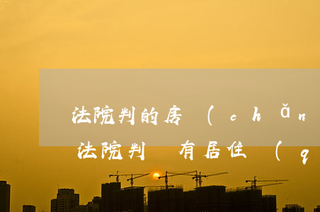 法院判的房產(chǎn)共有可以買賣嗎(法院判決有居住權(quán)的房子可以買賣嗎)