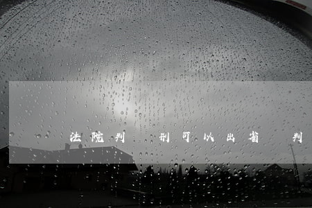 法院判緩刑可以出省嗎(判緩刑能去外省嗎)