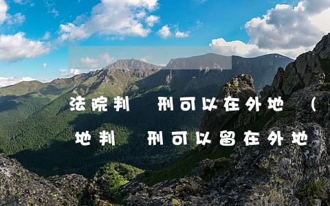 法院判緩刑可以在外地執(zhí)行嗎(外地判緩刑可以留在外地嗎?)