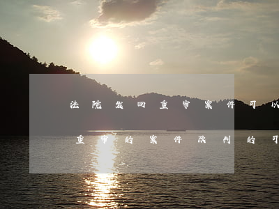 法院发回重审案件可以改变情绪吗(民事发回重审的案件,改判的可能性大不大)