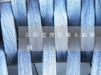 法院受理信用卡逾期嗎(法院不受理信用卡逾期)