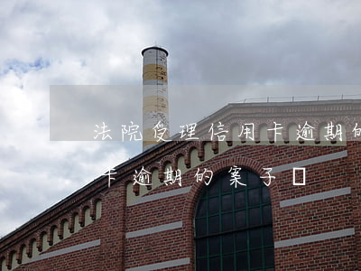 法院受理信用卡逾期的案子嗎(法院受理信用卡逾期的案子嗎)