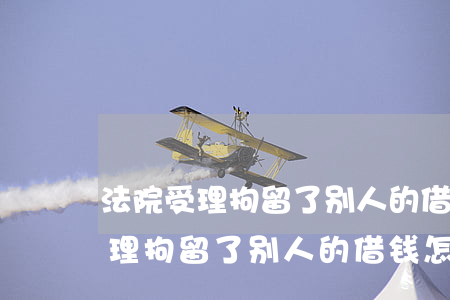 法院受理拘留了别人的借钱怎么催-法院受理拘留了别人的借钱怎么催还