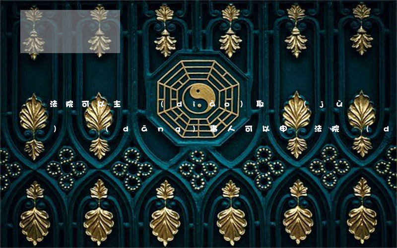 法院可以主動調(diào)取證據(jù)嗎(當(dāng)事人可以申請法院調(diào)取證據(jù)嗎)