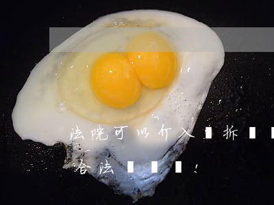 法院可以介入強拆嗎(現(xiàn)在強拆合法嗎?謝謝!)