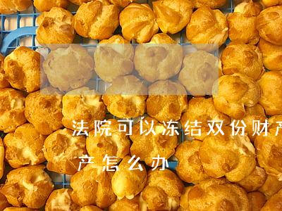 法院可以冻结双份财产吗(法院重复冻结了财产怎么办)