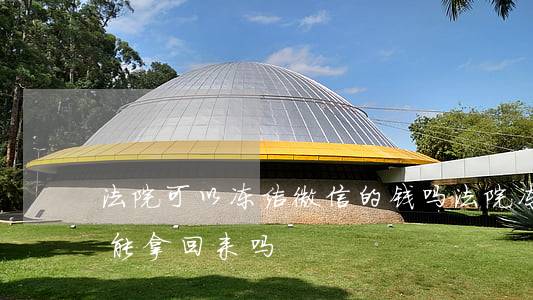 法院可以冻结微信的钱吗(法院冻结的微信钱能拿回来吗)