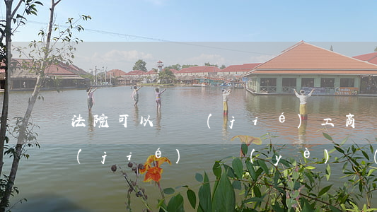法院可以凍結(jié)工商嗎(法院可凍結(jié)營業(yè)執(zhí)照)