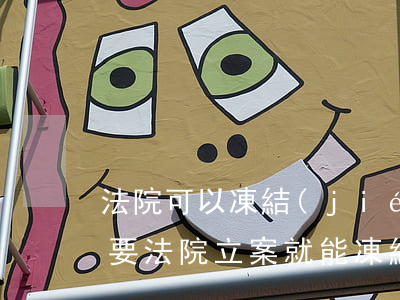 法院可以凍結(jié)母公司的賬戶嗎(只要法院立案就能凍結(jié)公司的賬戶嗎)