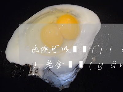法院可以凍結(jié)老人養(yǎng)老金嗎(養(yǎng)老工資法院能否凍結(jié))