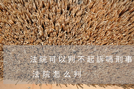 法院可以判不起訴嗎(刑事案件原告不起訴了,法院怎么判)