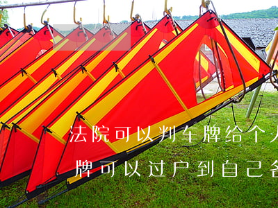 法院可以判车牌给个人吗(法院拍卖的车和车牌可以过户到自己名下吗)