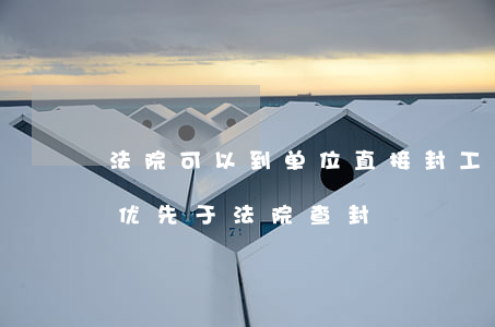 法院可以到单位直接封工资吗(工人工资是否优先于法院查封)