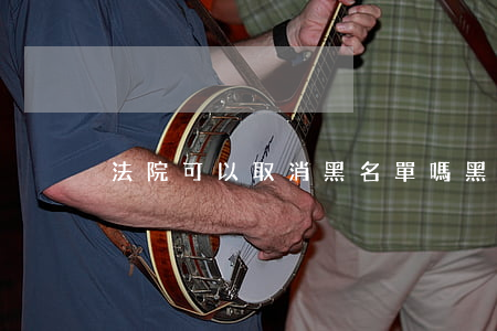 法院可以取消黑名單嗎(黑名單可以解除嗎)