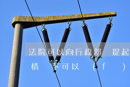 法院可以向行政部門提起建議嗎(法院在什么情況下可以發(fā)司法建議)