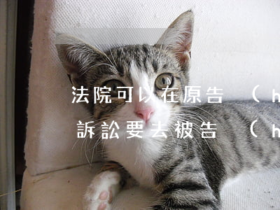 法院可以在原告戶(hù)籍所在地起訴嗎(訴訟要去被告戶(hù)籍所在地嗎)