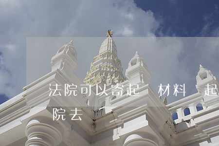 法院可以寄起訴材料嗎(起訴書可以直接寄法院去嗎?)