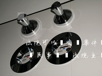 法院可以對自訴案件進行調(diào)查嗎(民事訴訟 法院主動調(diào)查證據(jù))