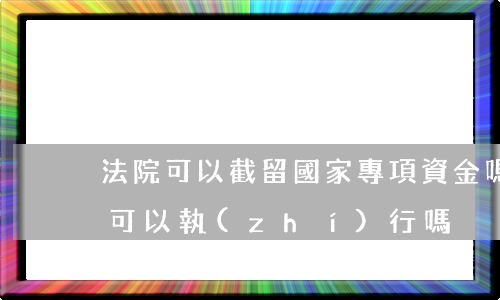 法院可以截留國家專項資金嗎(專項資金法院可以執(zhí)行嗎)