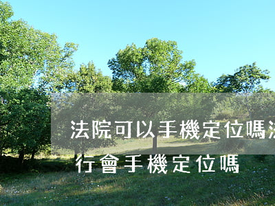 法院可以手機定位嗎(法院強制執(zhí)行會手機定位嗎)