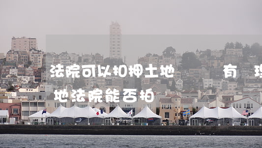 法院可以扣押土地證嗎(沒有辦理土地證的土地法院能否拍賣?)