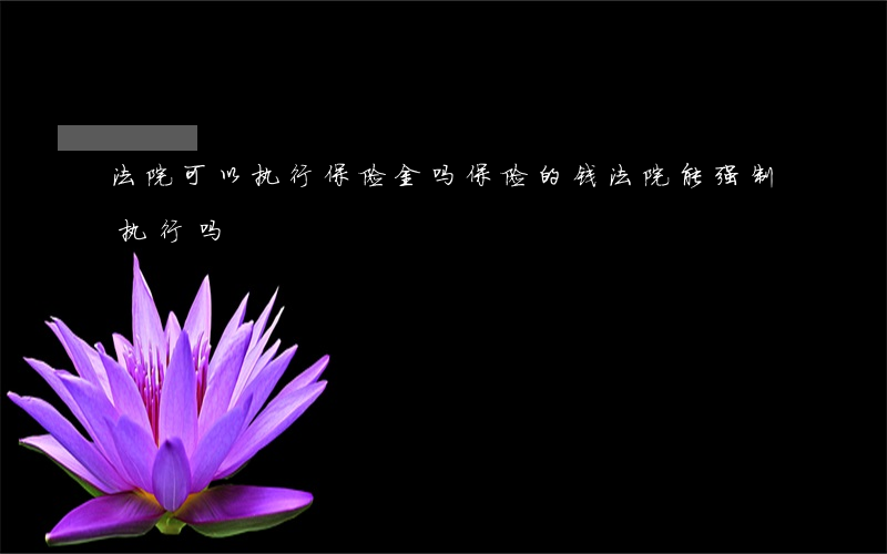法院可以执行保险金吗(保险的钱法院能强制执行吗)