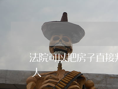 法院可以把房子直接判給債權(quán)人嗎