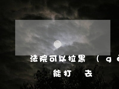 法院可以拉黑個(gè)人嗎(自己拉黑別人電話,能打過去嗎)