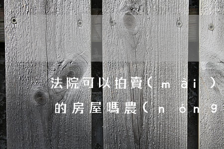 法院可以拍賣(mài)農(nóng)村的房屋嗎(農(nóng)村房子能被法院強(qiáng)制執(zhí)行拍賣(mài)嗎?)