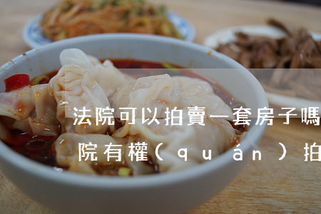 法院可以拍賣一套房子嗎(如果就一套住房法院有權(quán)拍賣嗎)