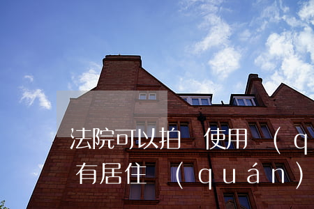 法院可以拍賣使用權(quán)的房子嗎(有居住權(quán)的房子法院可以拍賣嗎)