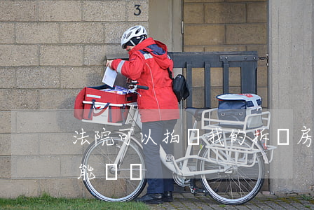 法院可以拍賣我的拆遷房嗎(法院拍賣的房子能賣嗎)