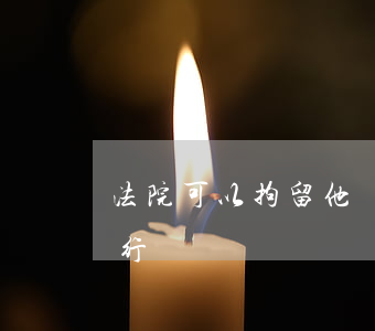 法院可以拘留他嗎(拘留可以不執(zhí)行嗎?)