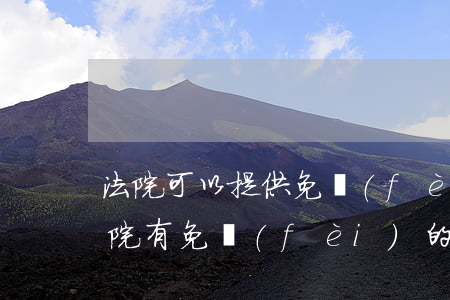 法院可以提供免費(fèi)律師嗎(人民法院有免費(fèi)的律師咨詢嗎)
