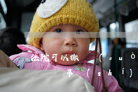 法院可以撤銷錯(cuò)誤的公證書嗎(公證書與事實(shí)不符 需要先撤銷嗎)