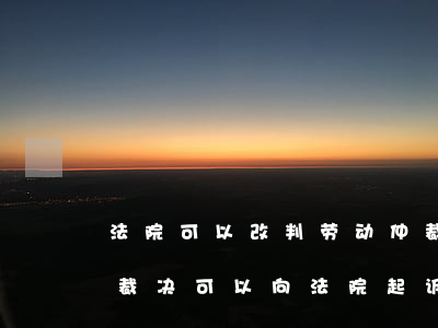 法院可以改判劳动仲裁决定吗(不服劳动仲裁裁决可以向法院起诉吗)