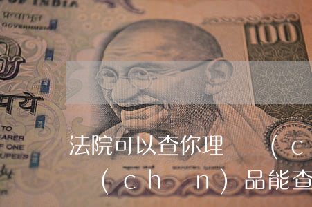 法院可以查你理財產(chǎn)品嗎(理財產(chǎn)品能查出來嗎)