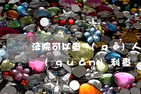 法院可以查個(gè)人銀行賬戶嗎(律師有權(quán)利查個(gè)人銀行賬戶嗎)
