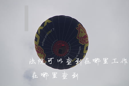 法院可以查到在哪里工作嗎(法院招聘信息能在哪里查到)
