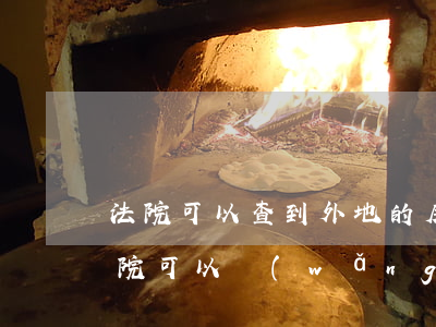 法院可以查到外地的房產(chǎn)嗎(法院可以網(wǎng)上查封外地房產(chǎn)嗎)
