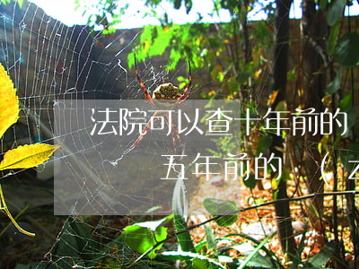 法院可以查十年前的轉(zhuǎn)賬記錄嗎(五年前的轉(zhuǎn)賬記錄可以查出來(lái)嗎)